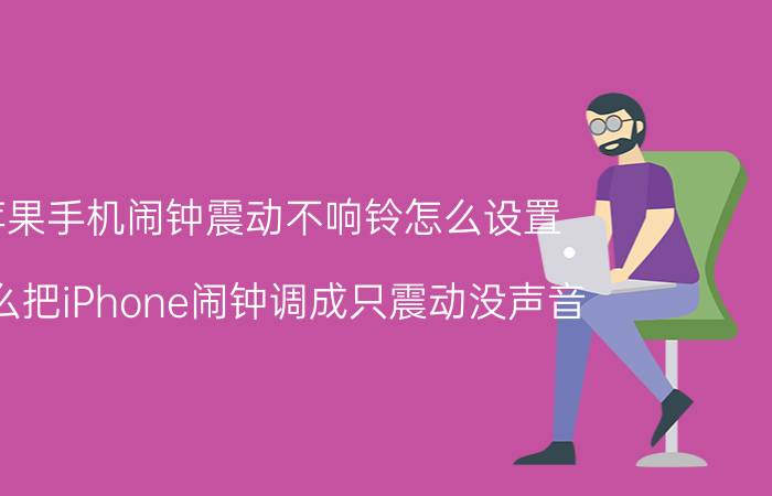 苹果手机闹钟震动不响铃怎么设置 怎么把iPhone闹钟调成只震动没声音？